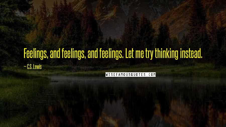 C.S. Lewis Quotes: Feelings, and feelings, and feelings. Let me try thinking instead.