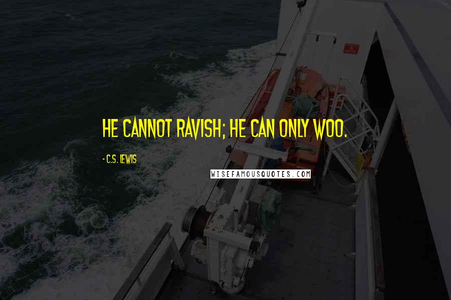 C.S. Lewis Quotes: He cannot ravish; He can only woo.