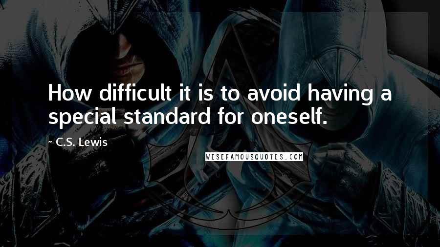 C.S. Lewis Quotes: How difficult it is to avoid having a special standard for oneself.