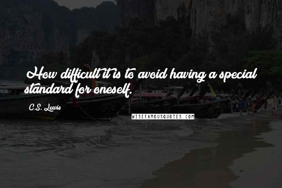 C.S. Lewis Quotes: How difficult it is to avoid having a special standard for oneself.