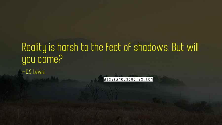 C.S. Lewis Quotes: Reality is harsh to the feet of shadows. But will you come?