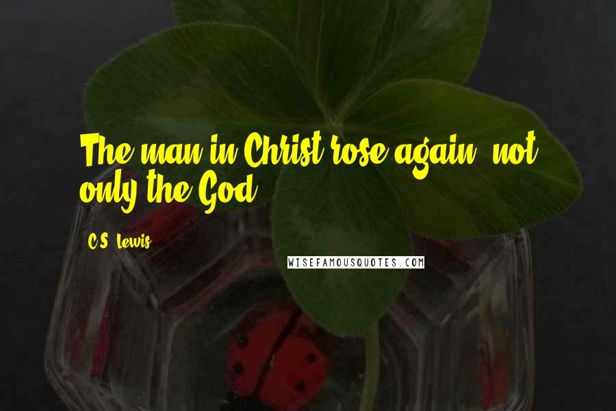 C.S. Lewis Quotes: The man in Christ rose again, not only the God.