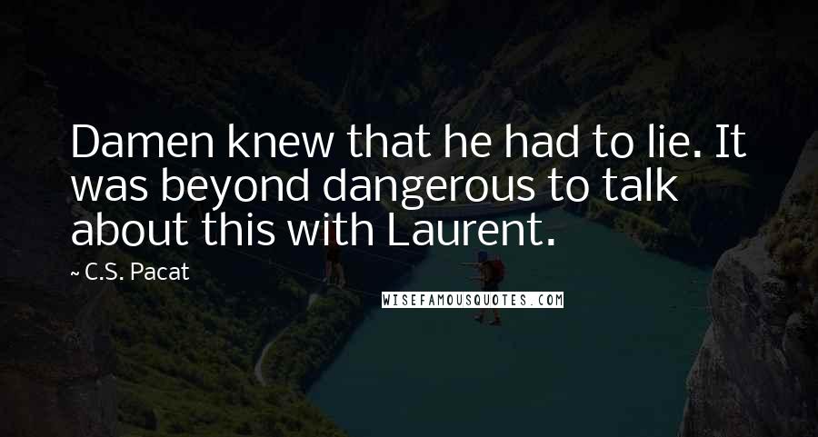 C.S. Pacat Quotes: Damen knew that he had to lie. It was beyond dangerous to talk about this with Laurent.