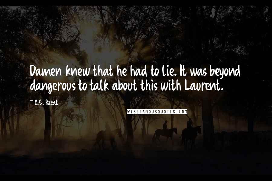 C.S. Pacat Quotes: Damen knew that he had to lie. It was beyond dangerous to talk about this with Laurent.