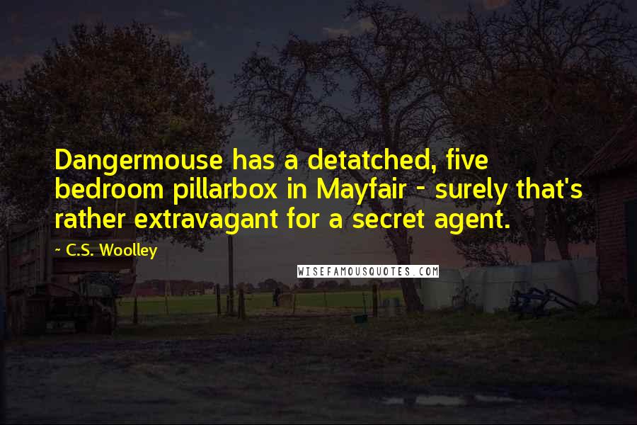 C.S. Woolley Quotes: Dangermouse has a detatched, five bedroom pillarbox in Mayfair - surely that's rather extravagant for a secret agent.