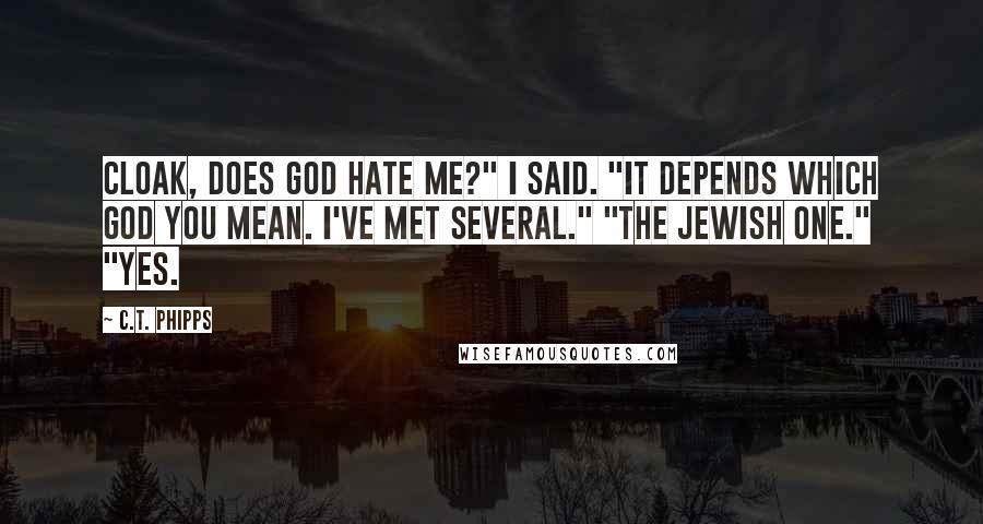 C.T. Phipps Quotes: Cloak, does God hate me?" I said. "It depends which god you mean. I've met several." "The Jewish One." "Yes.