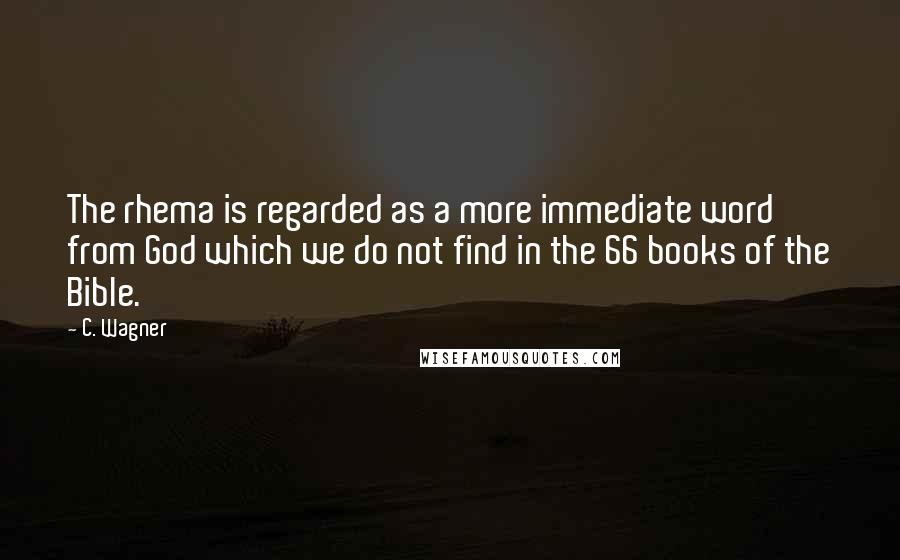 C. Wagner Quotes: The rhema is regarded as a more immediate word from God which we do not find in the 66 books of the Bible.