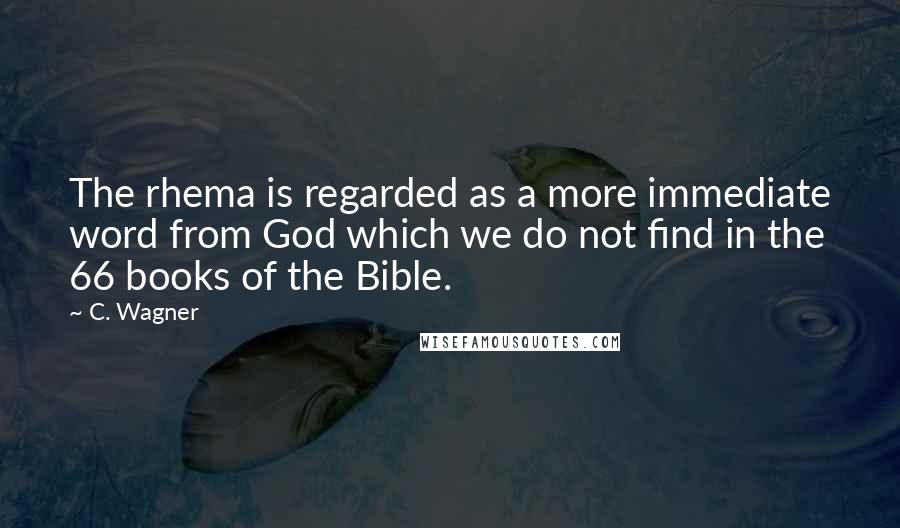 C. Wagner Quotes: The rhema is regarded as a more immediate word from God which we do not find in the 66 books of the Bible.