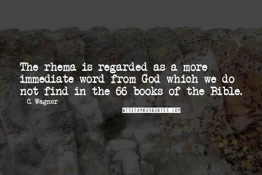 C. Wagner Quotes: The rhema is regarded as a more immediate word from God which we do not find in the 66 books of the Bible.