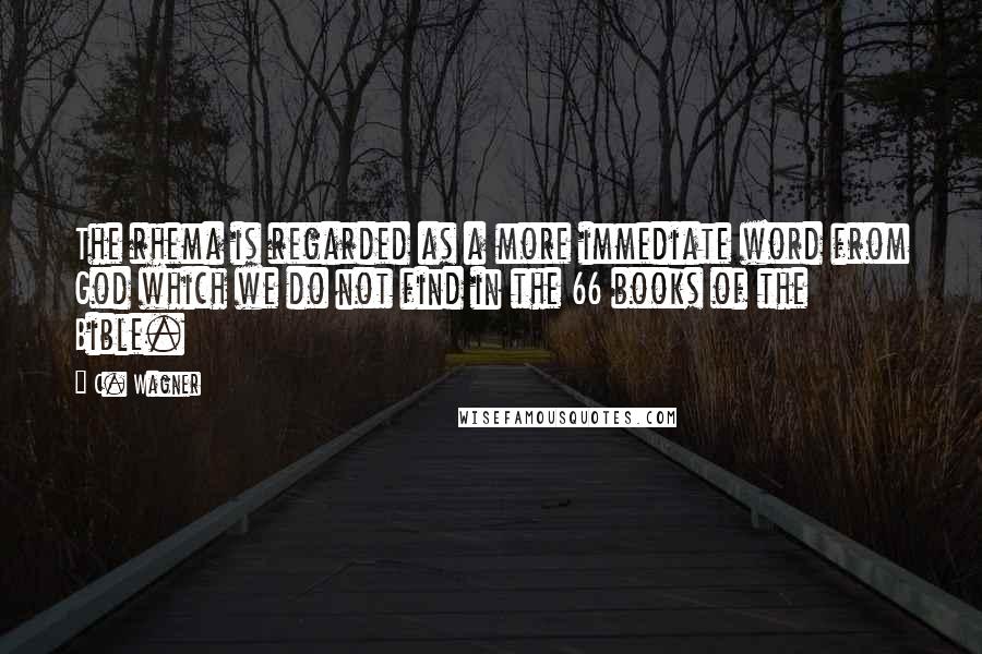 C. Wagner Quotes: The rhema is regarded as a more immediate word from God which we do not find in the 66 books of the Bible.