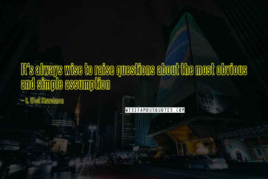 C. West Churchman Quotes: It's always wise to raise questions about the most obvious and simple assumption