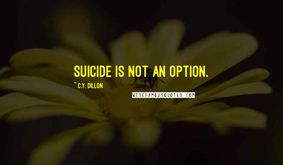 C.Y. Dillon Quotes: suicide is not an option.