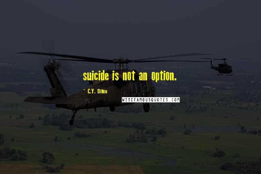 C.Y. Dillon Quotes: suicide is not an option.