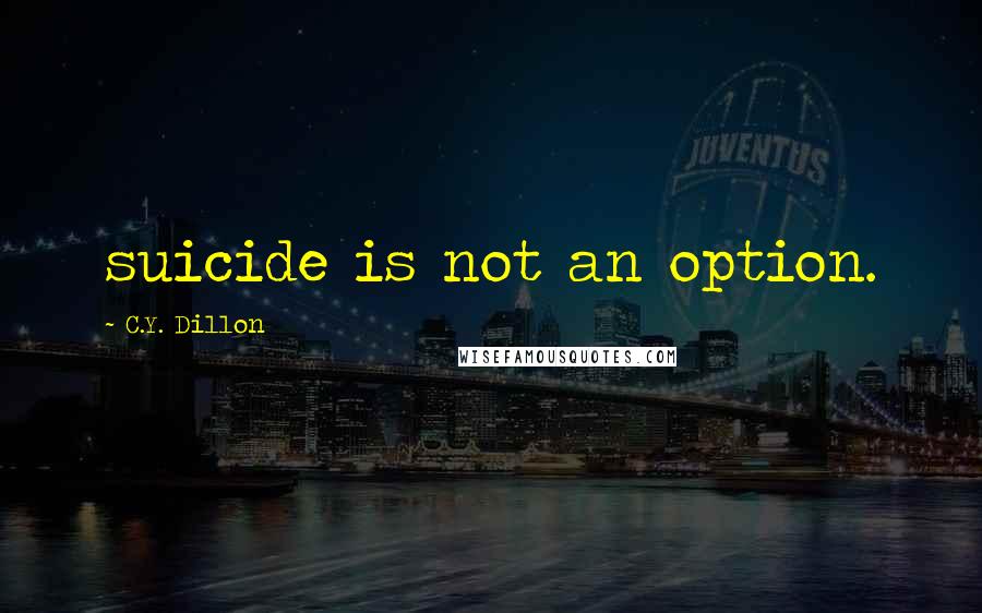 C.Y. Dillon Quotes: suicide is not an option.