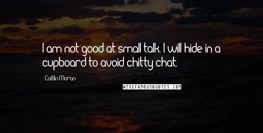 Caitlin Moran Quotes: I am not good at small talk. I will hide in a cupboard to avoid chitty-chat.