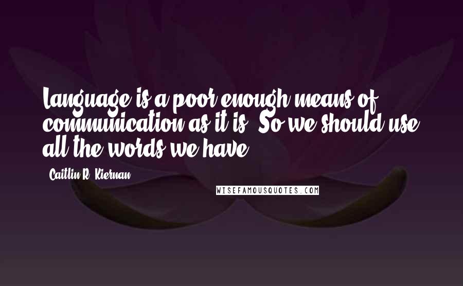 Caitlin R. Kiernan Quotes: Language is a poor enough means of communication as it is. So we should use all the words we have.