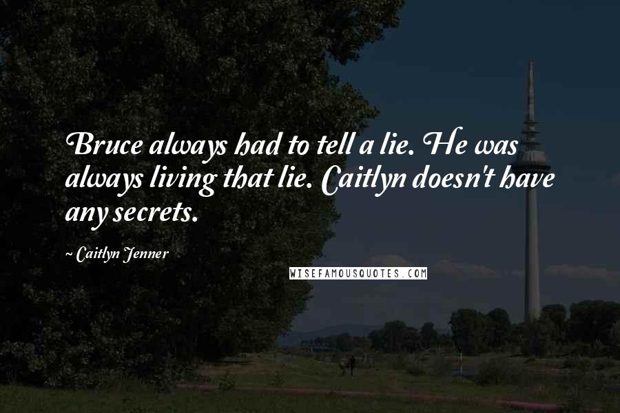 Caitlyn Jenner Quotes: Bruce always had to tell a lie. He was always living that lie. Caitlyn doesn't have any secrets.