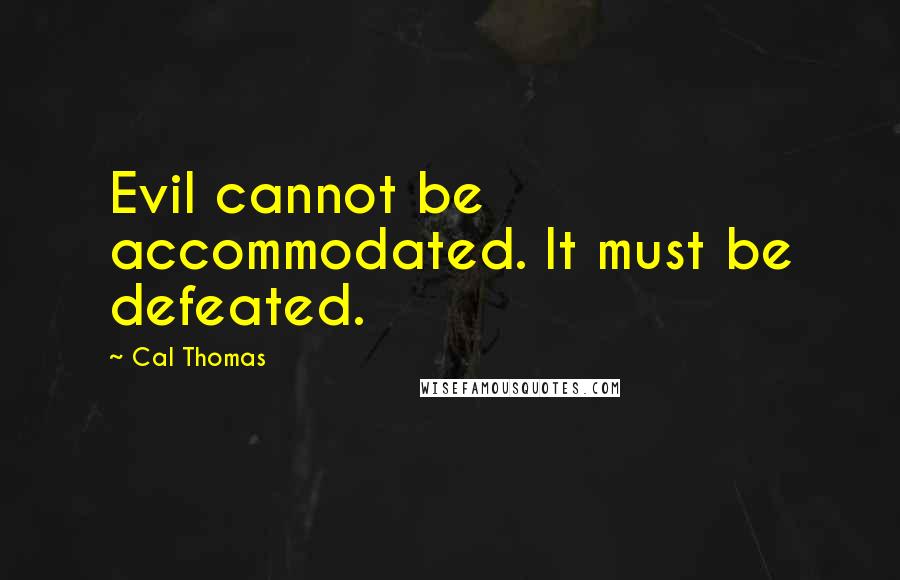 Cal Thomas Quotes: Evil cannot be accommodated. It must be defeated.