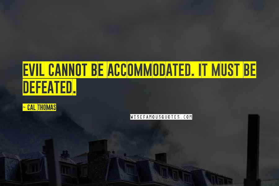 Cal Thomas Quotes: Evil cannot be accommodated. It must be defeated.