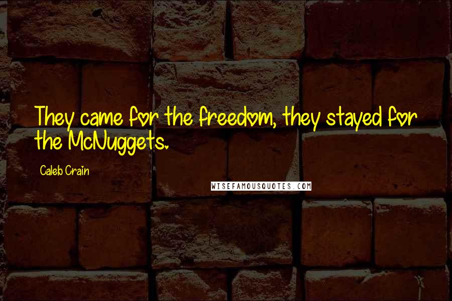 Caleb Crain Quotes: They came for the freedom, they stayed for the McNuggets.