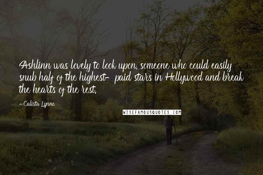 Calista Lynne Quotes: Ashlinn was lovely to look upon, someone who could easily snub half of the highest-paid stars in Hollywood and break the hearts of the rest.