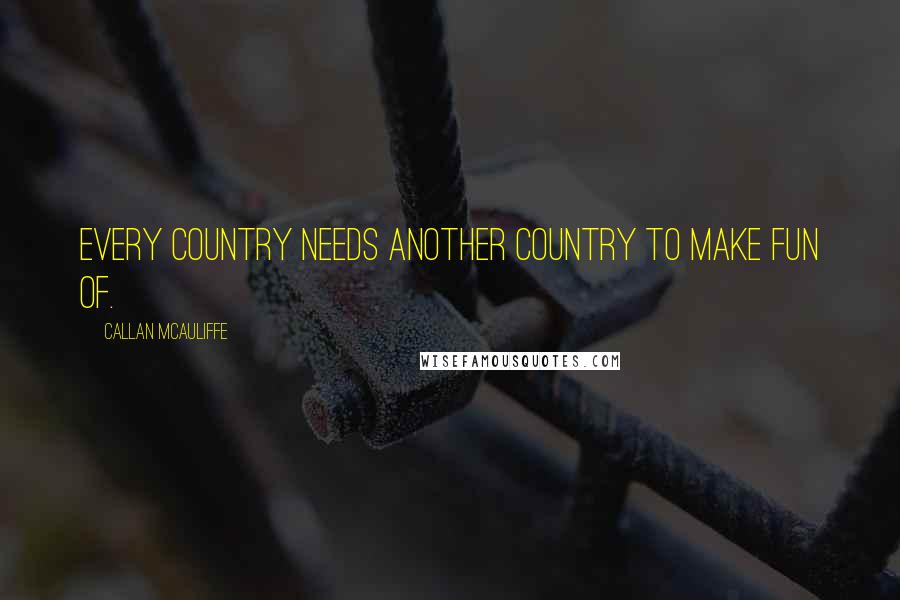 Callan McAuliffe Quotes: Every country needs another country to make fun of.