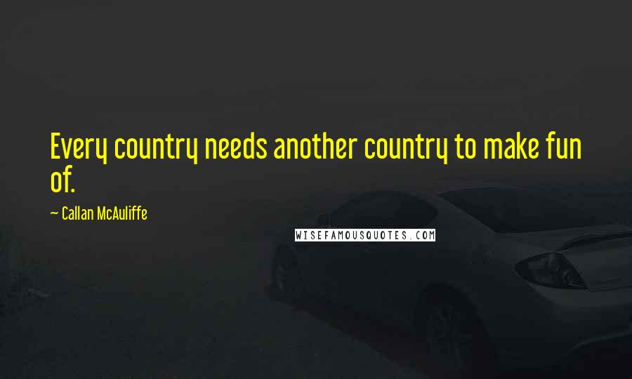 Callan McAuliffe Quotes: Every country needs another country to make fun of.