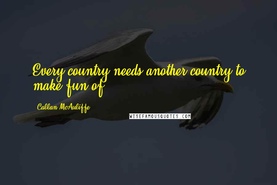 Callan McAuliffe Quotes: Every country needs another country to make fun of.