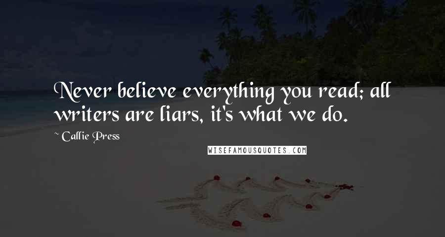 Callie Press Quotes: Never believe everything you read; all writers are liars, it's what we do.