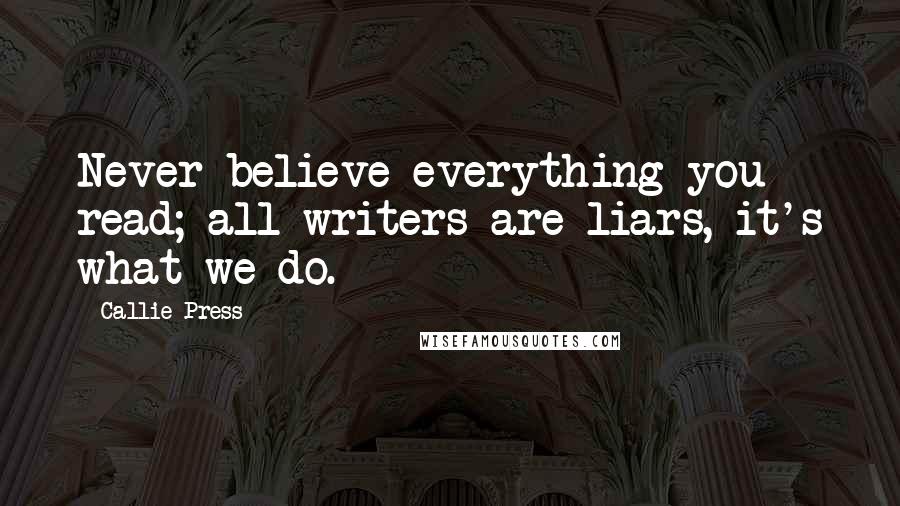 Callie Press Quotes: Never believe everything you read; all writers are liars, it's what we do.