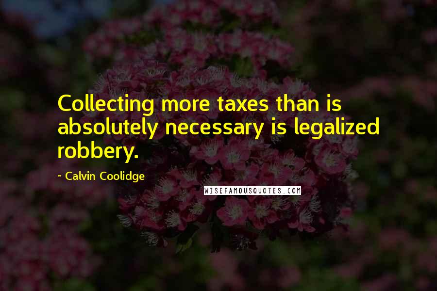 Calvin Coolidge Quotes: Collecting more taxes than is absolutely necessary is legalized robbery.