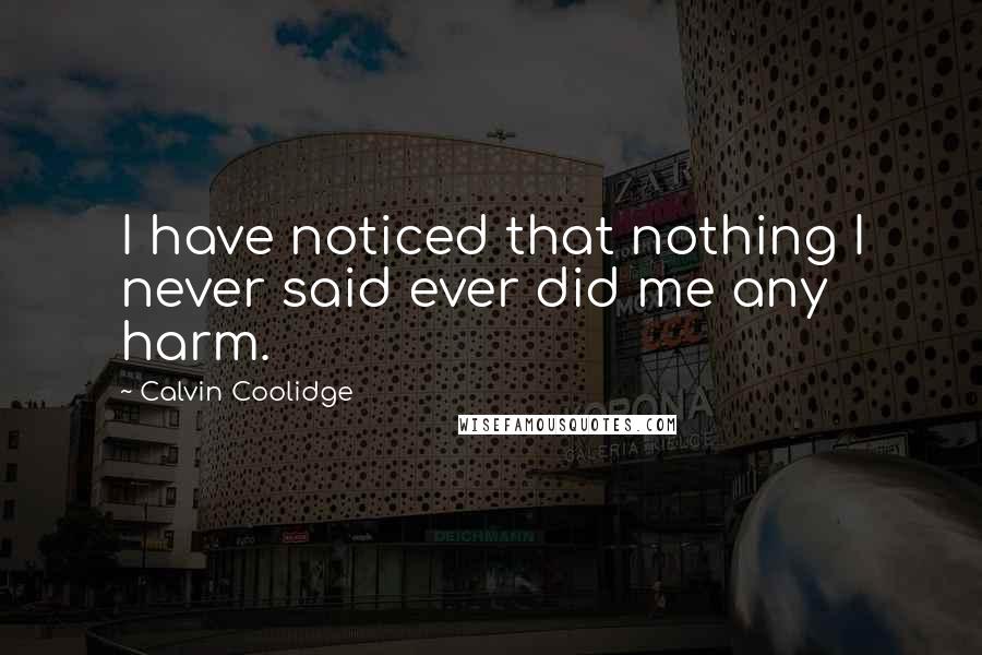 Calvin Coolidge Quotes: I have noticed that nothing I never said ever did me any harm.