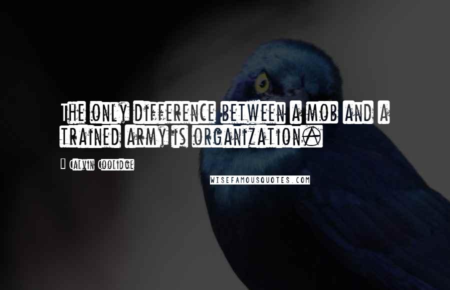 Calvin Coolidge Quotes: The only difference between a mob and a trained army is organization.