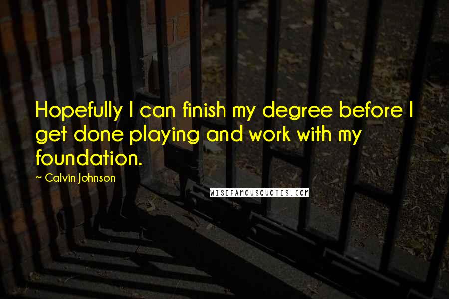 Calvin Johnson Quotes: Hopefully I can finish my degree before I get done playing and work with my foundation.