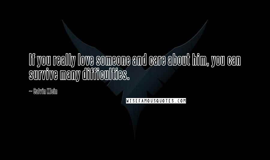 Calvin Klein Quotes: If you really love someone and care about him, you can survive many difficulties.