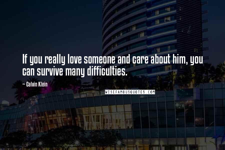 Calvin Klein Quotes: If you really love someone and care about him, you can survive many difficulties.