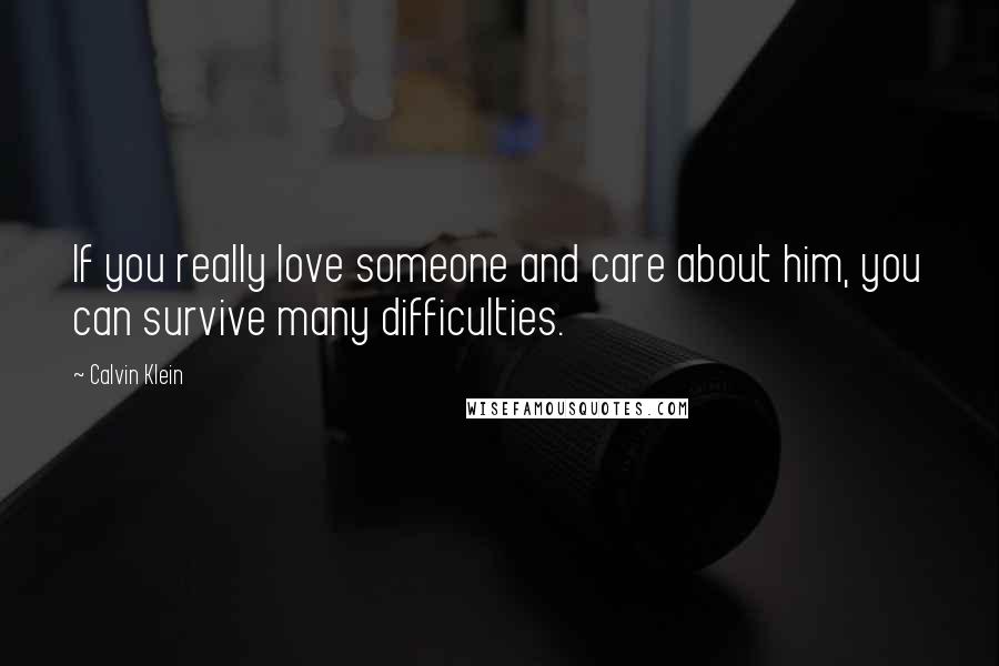 Calvin Klein Quotes: If you really love someone and care about him, you can survive many difficulties.