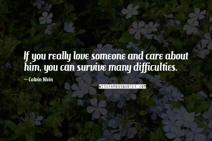 Calvin Klein Quotes: If you really love someone and care about him, you can survive many difficulties.