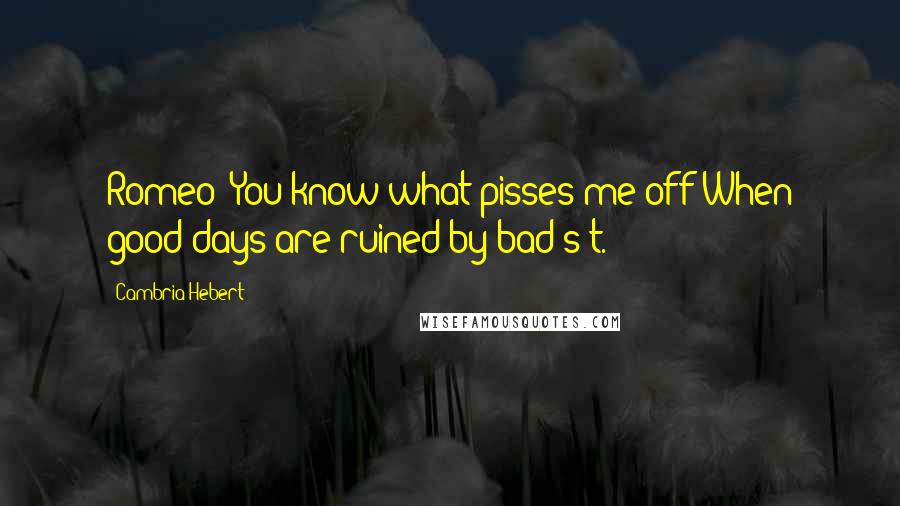 Cambria Hebert Quotes: Romeo: You know what pisses me off?When good days are ruined by bad s*t.