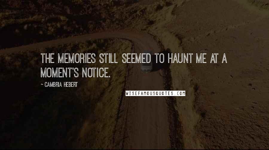 Cambria Hebert Quotes: The memories still seemed to haunt me at a moment's notice.