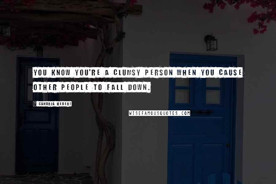 Cambria Hebert Quotes: You know you're a clumsy person when you cause other people to fall down.