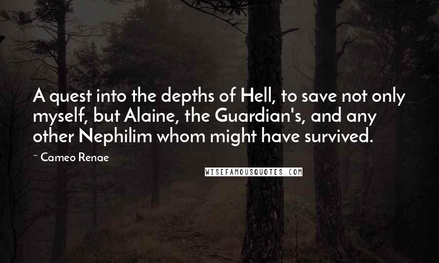 Cameo Renae Quotes: A quest into the depths of Hell, to save not only myself, but Alaine, the Guardian's, and any other Nephilim whom might have survived.