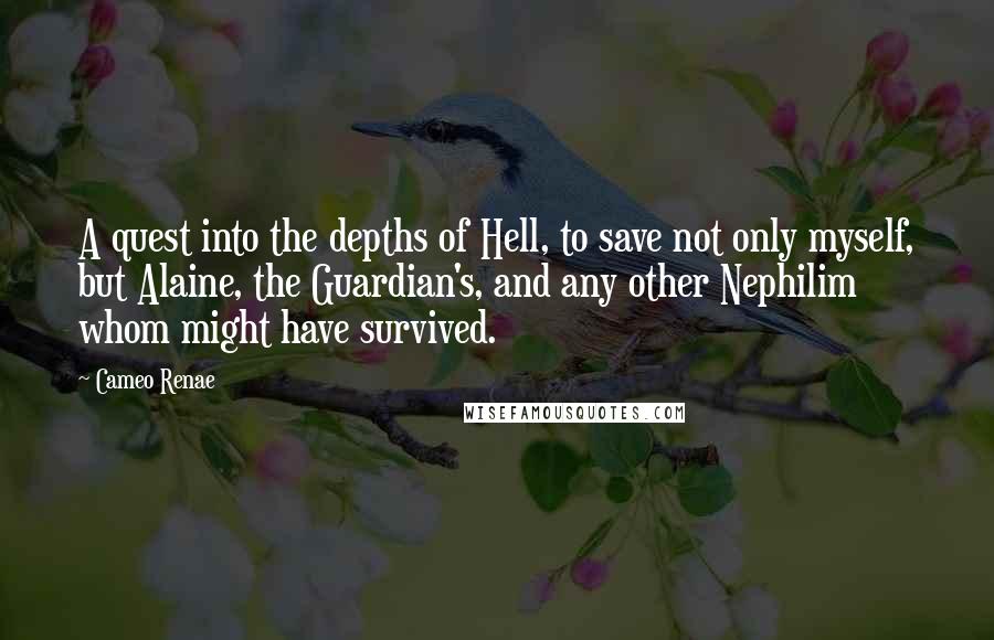 Cameo Renae Quotes: A quest into the depths of Hell, to save not only myself, but Alaine, the Guardian's, and any other Nephilim whom might have survived.