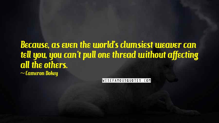 Cameron Dokey Quotes: Because, as even the world's clumsiest weaver can tell you, you can't pull one thread without affecting all the others.