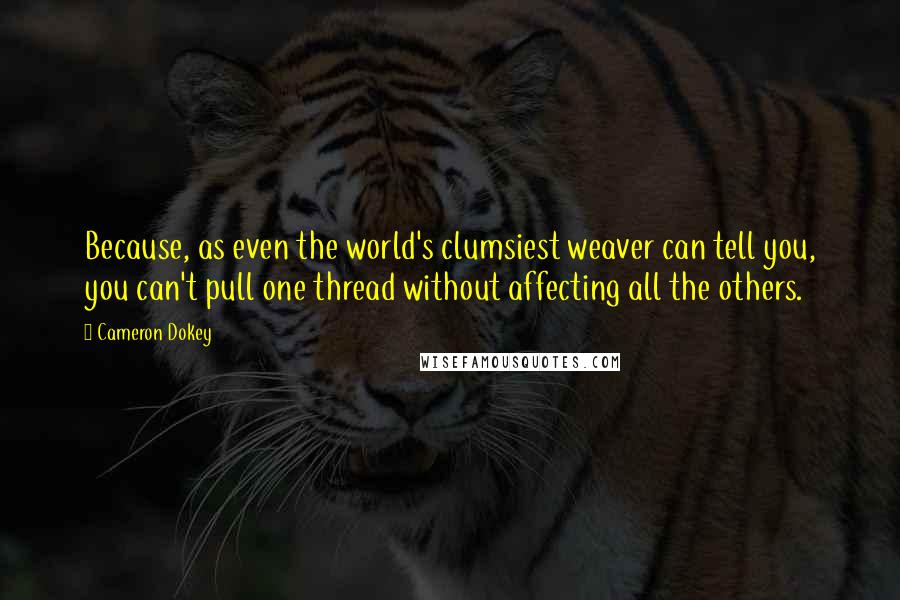 Cameron Dokey Quotes: Because, as even the world's clumsiest weaver can tell you, you can't pull one thread without affecting all the others.