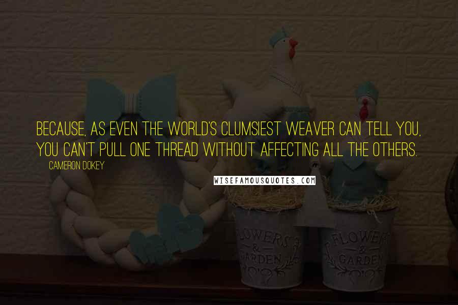 Cameron Dokey Quotes: Because, as even the world's clumsiest weaver can tell you, you can't pull one thread without affecting all the others.