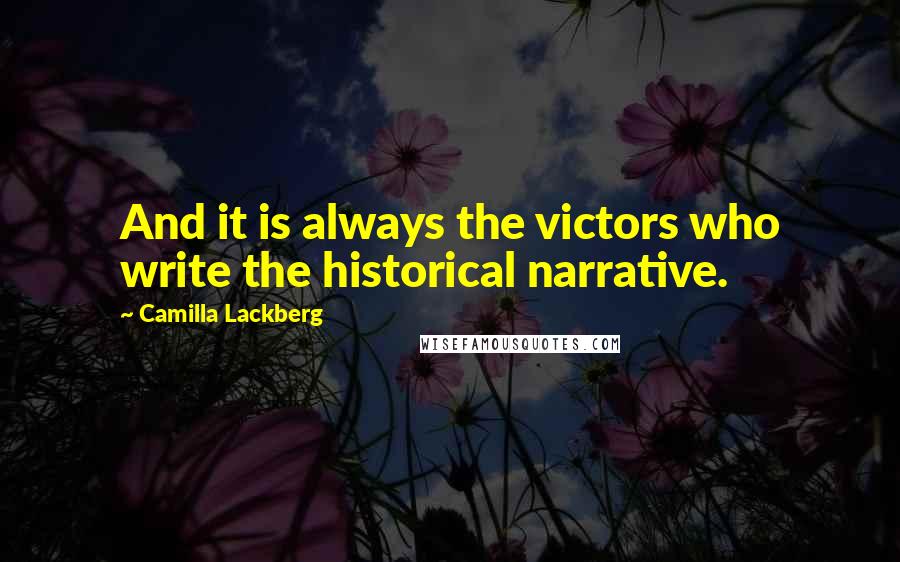 Camilla Lackberg Quotes: And it is always the victors who write the historical narrative.