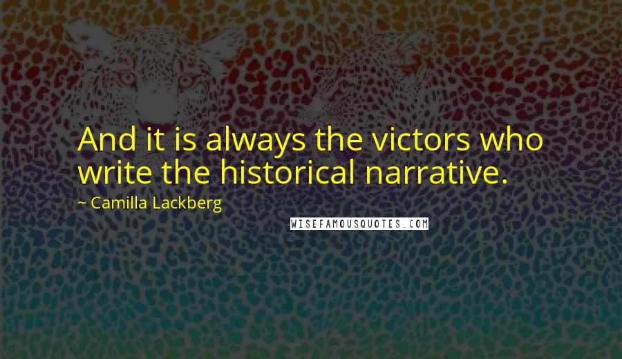 Camilla Lackberg Quotes: And it is always the victors who write the historical narrative.