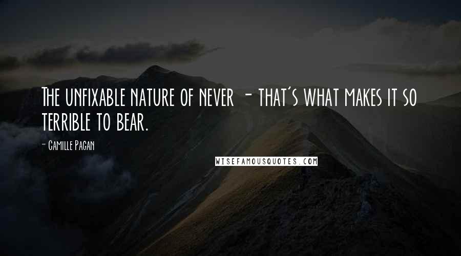 Camille Pagan Quotes: The unfixable nature of never - that's what makes it so terrible to bear.