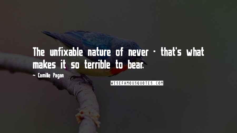 Camille Pagan Quotes: The unfixable nature of never - that's what makes it so terrible to bear.